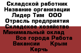 Складской работник › Название организации ­ Лидер Тим, ООО › Отрасль предприятия ­ Складское хозяйство › Минимальный оклад ­ 32 000 - Все города Работа » Вакансии   . Крым,Керчь